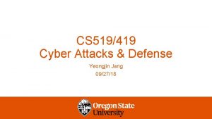 CS 519419 Cyber Attacks Defense Yeongjin Jang 092718