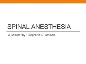 SPINAL ANESTHESIA A Seminar by Stephanie N Ammari