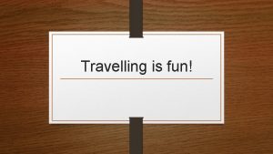 Travelling is fun Introduction Travelling is movement of