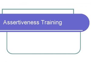 Assertiveness Training Lets define behaviors Aggressive Submissivepassive Assertive