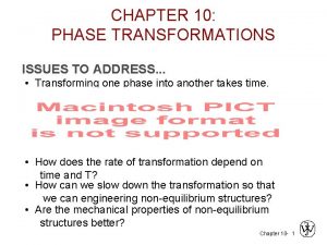 CHAPTER 10 PHASE TRANSFORMATIONS ISSUES TO ADDRESS Transforming