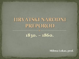 HRVATSKI NARODNI PREPOROD 1830 1860 Milena Lokas prof