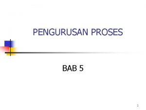 PENGURUSAN PROSES BAB 5 1 Pengurusan Proses n