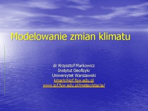 Modelowanie zmian klimatu dr Krzysztof Markowicz Instytut Geofizyki