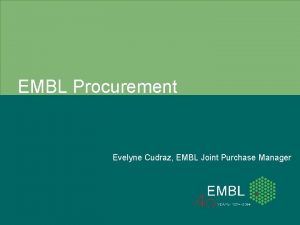 EMBL Procurement Evelyne Cudraz EMBL Joint Purchase Manager