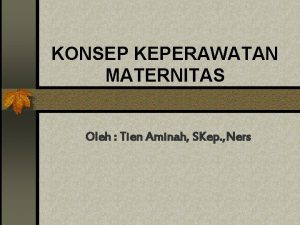 KONSEP KEPERAWATAN MATERNITAS Oleh Tien Aminah SKep Ners