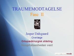TRAUMEMODTAGELSE Fase II Jesper Dalsgaard Overlge Ortopdkirurgisk afdeling