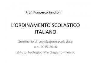 Prof Francesco Sandroni LORDINAMENTO SCOLASTICO ITALIANO Seminario di