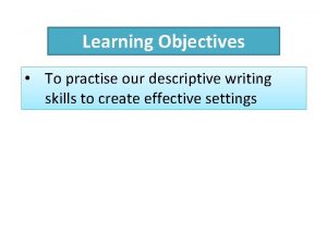 Learning Objectives To practise our descriptive writing skills