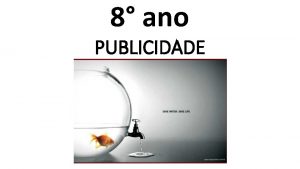 8 ano PUBLICIDADE Publicidade nasceu praticamente no final