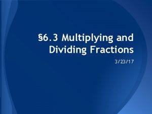 6 3 Multiplying and Dividing Fractions 32317 Today