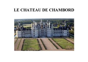 LE CHATEAU DE CHAMBORD SOMMAIRE 1 Situation du