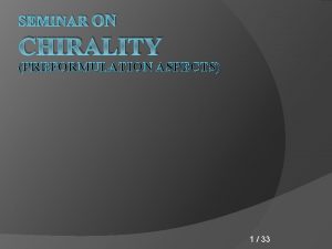 SEMINAR ON CHIRALITY PREFORMULATION ASPECTS 1 33 q