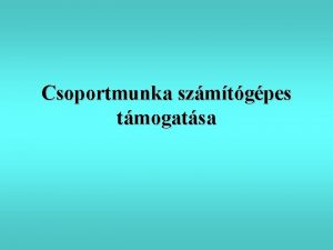 Csoportmunka szmtgpes tmogatsa Workgroup szoftverek ltalnos jellemzse A