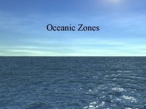 Oceanic Zones Oceanic Zones Several factors used to