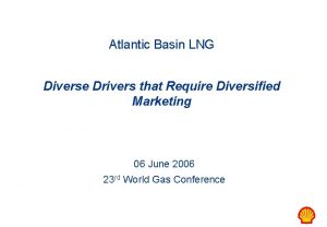 Atlantic Basin LNG Diverse Drivers that Require Diversified