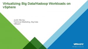 Virtualizing Big DataHadoop Workloads on v Sphere Justin