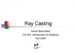 Ray Casting Aaron Bloomfield CS 445 Introduction to