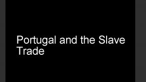 Portugal and the Slave Trade Portugal was a