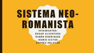 SISTEMA NEOROMANISTA INTEGRANTES EDGAR ALCNTARA RUBN RODRIGUEZ INGRID