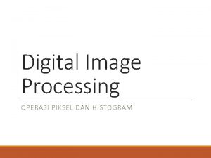 Digital Image Processing OPERASI PIKSEL DAN HISTOGRAM Operasi