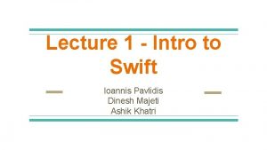 Lecture 1 Intro to Swift Ioannis Pavlidis Dinesh