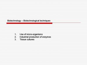 Biotechnology Biotechnological techniques 1 2 3 Use of