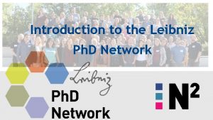 Introduction to the Leibniz Ph D Network Leibniz