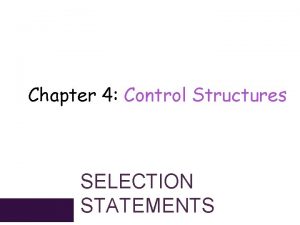 Chapter 4 Control Structures SELECTION STATEMENTS Chapter Objectives