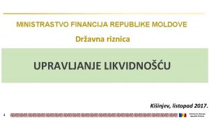 MINISTRASTVO FINANCIJA REPUBLIKE MOLDOVE Dravna riznica UPRAVLJANJE LIKVIDNOU