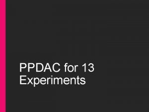 PPDAC for 13 Experiments Overview Problem Intro and