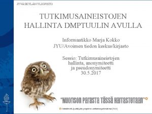 JYVSKYLN YLIOPISTO TUTKIMUSAINEISTOJEN HALLINTA DMPTUULIN AVULLA Informaatikko Marja