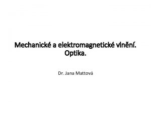 Mechanick a elektromagnetick vlnn Optika Dr Jana Mattov