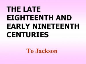 THE LATE EIGHTEENTH AND EARLY NINETEENTH CENTURIES To