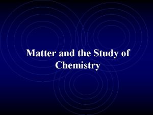 Matter and the Study of Chemistry Matter Anything