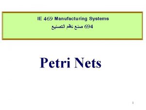 IE 469 Manufacturing Systems 694 Petri Nets 1