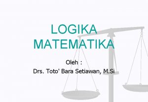LOGIKA MATEMATIKA Oleh Drs Toto Bara Setiawan M