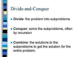 DivideandConquer n Divide the problem into subproblems n