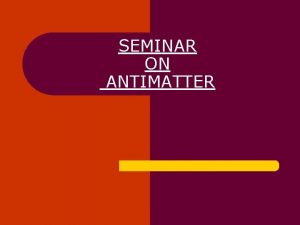 SEMINAR ON ANTIMATTER INTRODUCTION l l Antimatter is