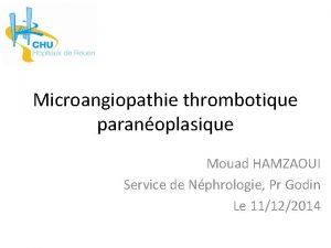 Microangiopathie thrombotique paranoplasique Mouad HAMZAOUI Service de Nphrologie