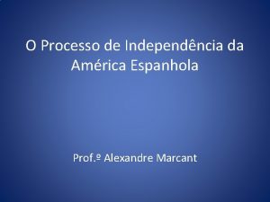 O Processo de Independncia da Amrica Espanhola Prof