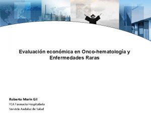 Evaluacin econmica en Oncohematologa y Enfermedades Raras Roberto