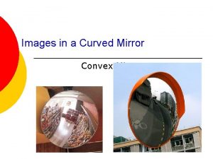 Images in a Curved Mirror Convex Mirrors Terminology