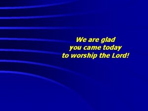 We are glad you came today to worship