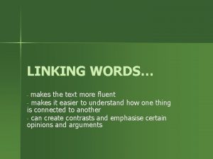 LINKING WORDS makes the text more fluent makes