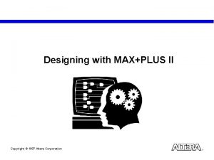 Designing with MAXPLUS II Copyright 1997 Altera Corporation