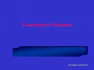 Elearning for Education MULTIMEDIA UNIVERSITY What is Elearning