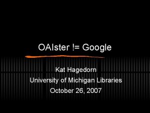 OAIster Google Kat Hagedorn University of Michigan Libraries