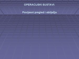 OPERACIJSKI SUSTAVI Povijesni pregled i obiljeja Zahvaljujui visokom