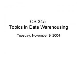 CS 345 Topics in Data Warehousing Tuesday November